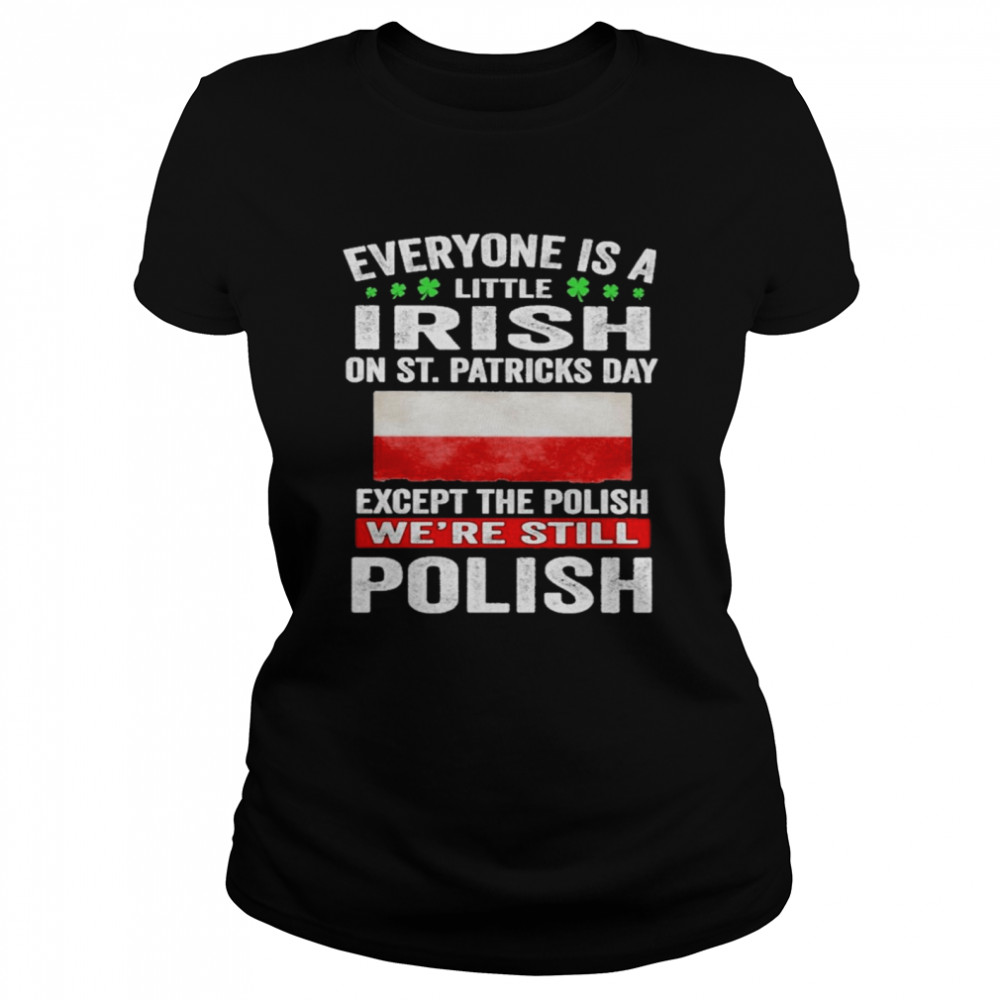 Everyone Is A Little Irish on St Patricks Day Except Norwegians We’re Still Polish Classic Women's T-shirt