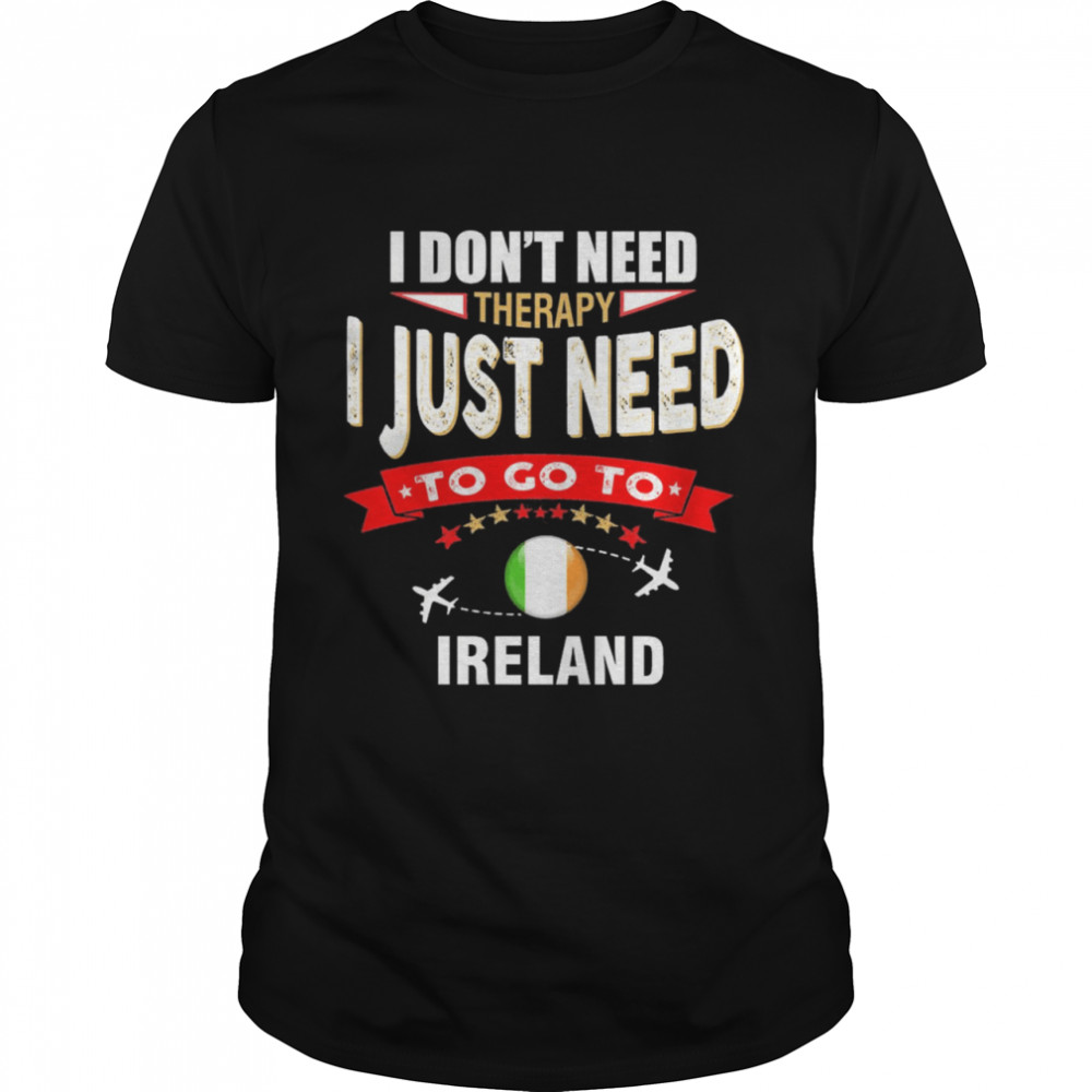 I Don’t Need Therapy I Just Need To Go To Ireland  Classic Men's T-shirt