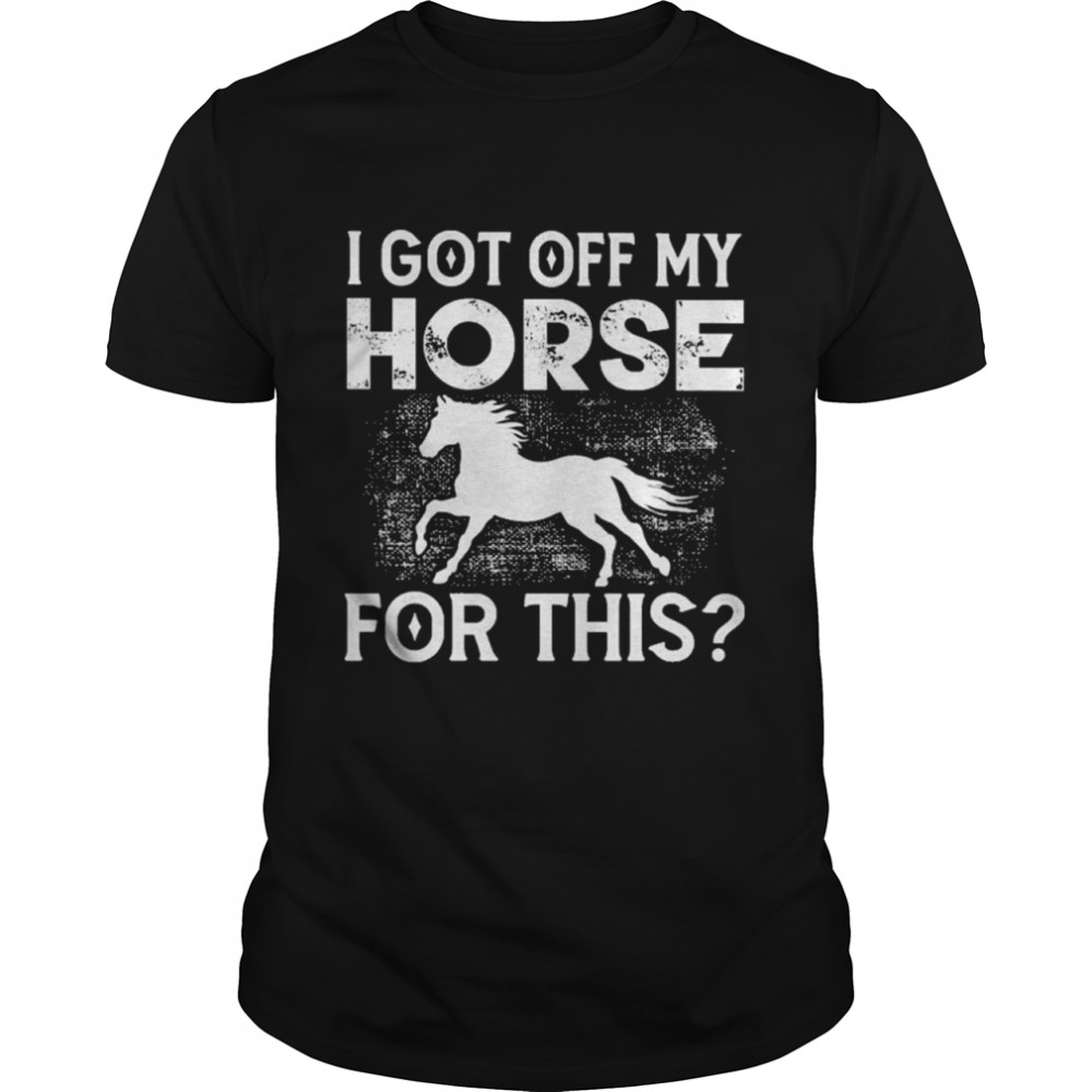 I Got Off My Horse For This  Classic Men's T-shirt