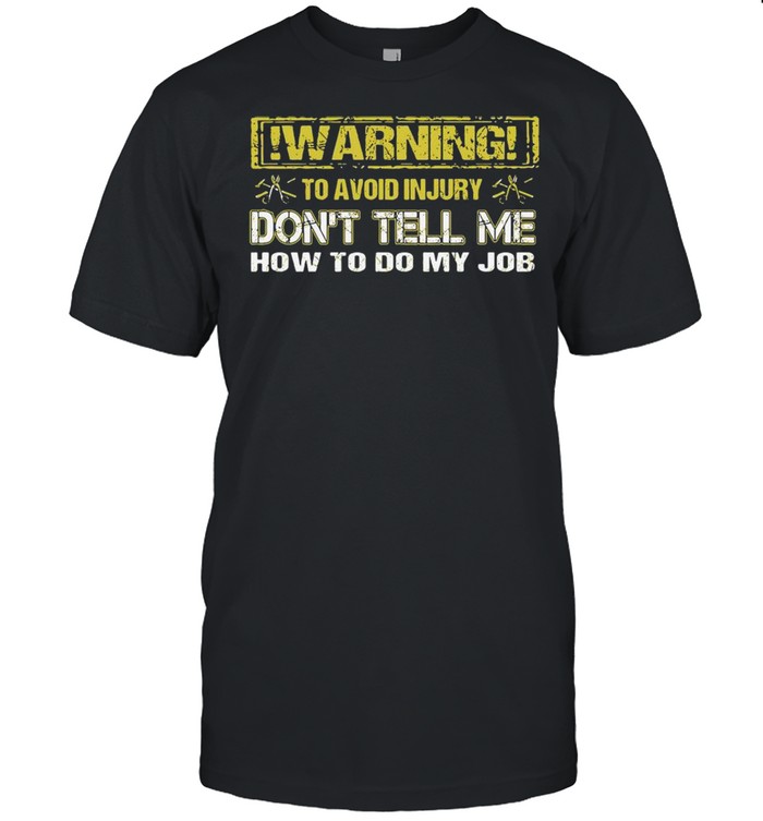 Warning To Avoid Injury Don’t Tell Me How To Do My Job Classic Men's T-shirt Warning To Avoid Injury Don’t Tell Me How To Do My Job Classic Men's T-shirt