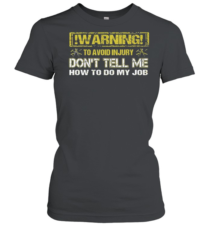Warning To Avoid Injury Don’t Tell Me How To Do My Job Classic Women's T-shirt