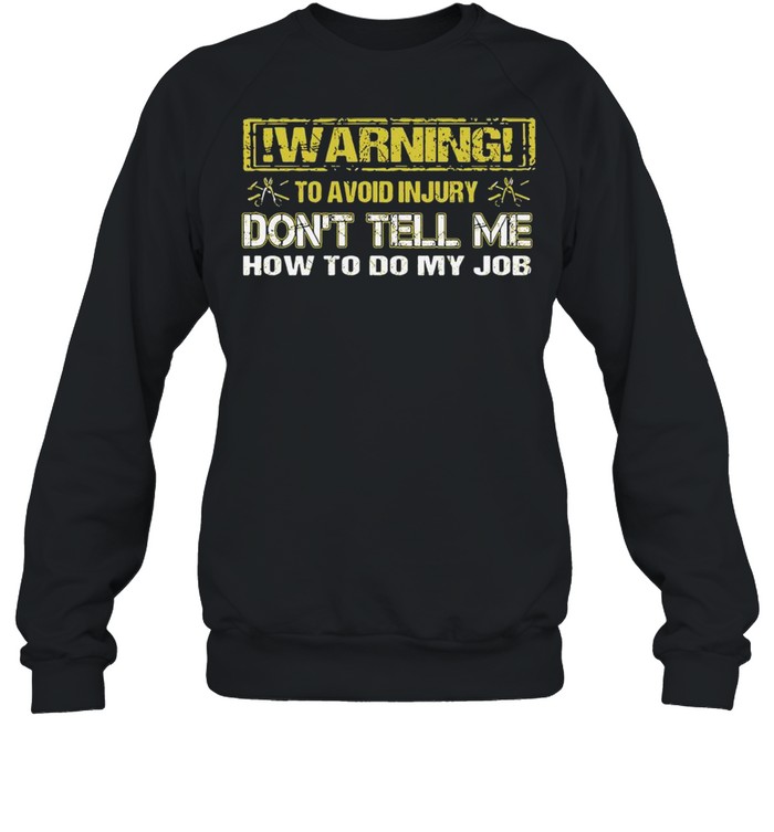 Warning To Avoid Injury Don’t Tell Me How To Do My Job Unisex Sweatshirt